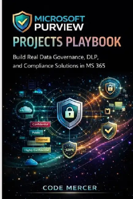 Microsoft Purview Projects Playbook: Build Real Data Governance, DLP, and Compliance Solutions in MS 365 by Code Mercer