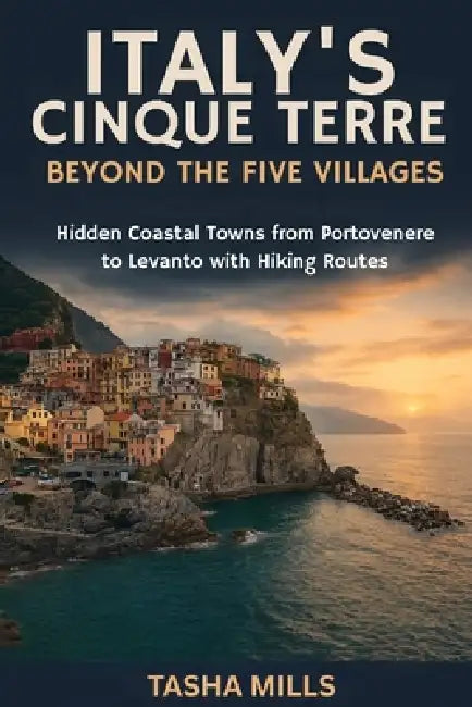Italy's Cinque Terre Beyond the Five Villages: A Hidden Coastal Towns from Portovenere to Levanto with Hiking Routes by Tasha Mills