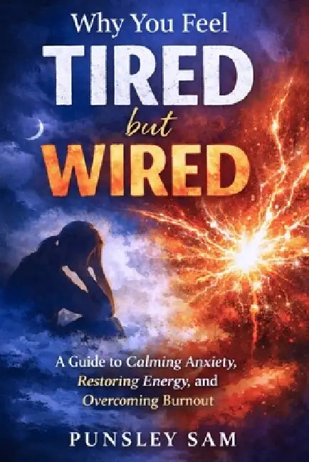 Why You Feel Tired but Wired: Anxiety, Burnout, and the Hidden Reasons Your Body Can't Relax by Punsley Sam