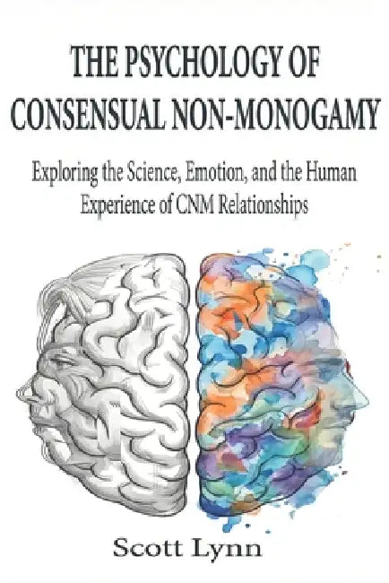The Psychology of Consensual Non-Monogamy: Exploring the Science, Emotion, and the Human Experience of CNM Relationships by Scott 9842659504 Lynn