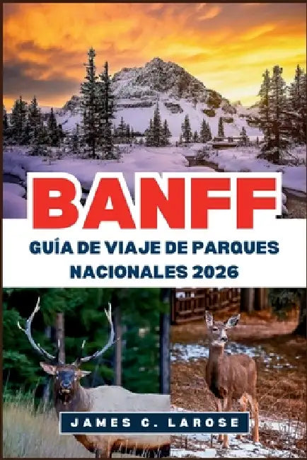 BANFF Guía de viaje de Parques Nacionales 2026: Explora senderos escénicos, lagos majestuosos y aventuras de vida silvestre by James C. Larose