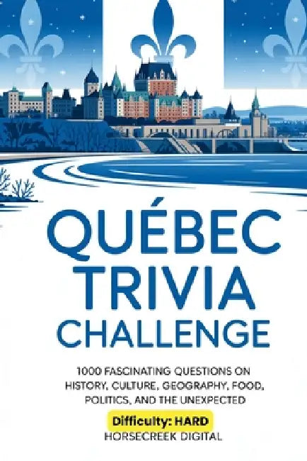 Quebec Trivia Challenge: 1,000 Fascinating Questions on History, Culture, Geography, Food, Politics, and the Unexpected by Horsecreek Digital