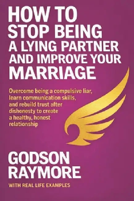 How to Stop Being a Lying Partner and Improve Your Marriage: Overcome Being A Compulsive Liar, Learn Communication Skills, and Rebuild Trust After Dis by Godson Raymore