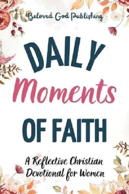 Daily Moments of Faith: A Reflective Christian Devotional for Women by Beloved God Publishing