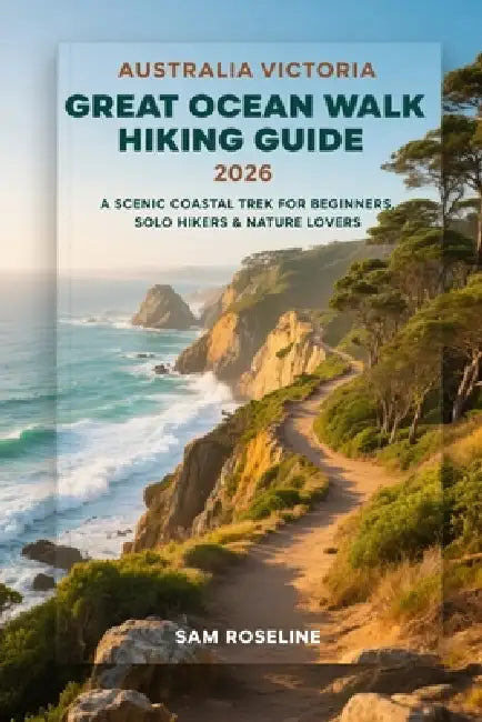 Australia Victoria Great Ocean Walk Hiking Guide 2026: A Scenic Coastal Trek for Beginners, Solo Hikers & Nature Lovers by Sam Roseline