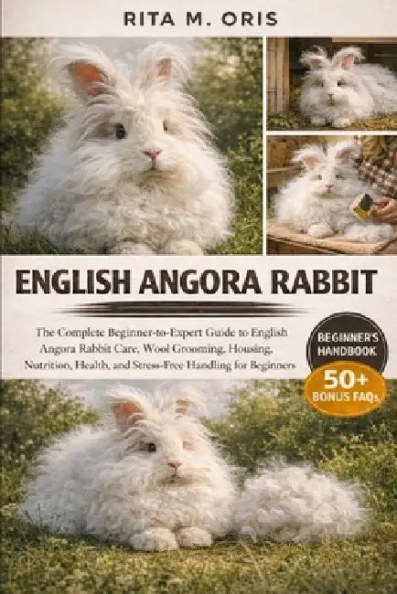 English Angora Rabbit: The Complete Beginner-to-Expert Guide to English Angora Rabbit Care, Wool Grooming, Housing, Nutrition, Health, and Stress-Free by Rita M. Oris
