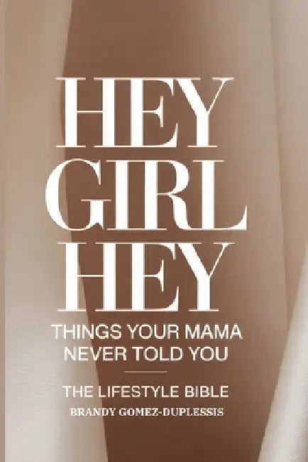 Hey Girl Hey: Things Your Mama Never Told You (The Lifestyle Bible) by Brandy Gomez-Duplessis