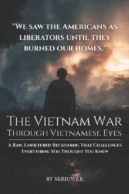 The Vietnam War Through Vietnamese Eyes: A Raw, Unfiltered Reckoning That Challenges Everything You Thought You Knew by Auke, Skriuwer Com