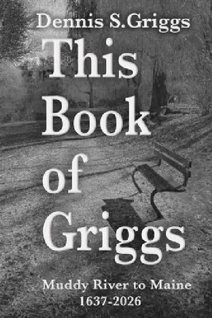 This Book of Griggs: Muddy River to Maine: 1637-2026 by Diana Lynn Griggs, Dennis Scott Griggs