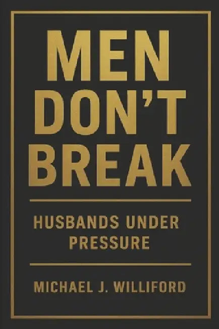Men Don't Break: Husbands Under Pressure by Michael J. Williford
