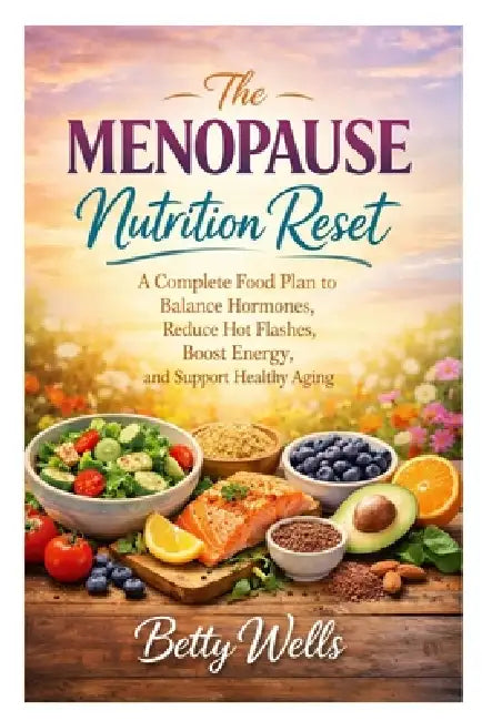 The Menopause Nutrition Reset: A Complete Food Plan to Balanace Hormones, Reduce Hot Flashes, Boost Energy, and Support Healthy Aging by Betty Wells