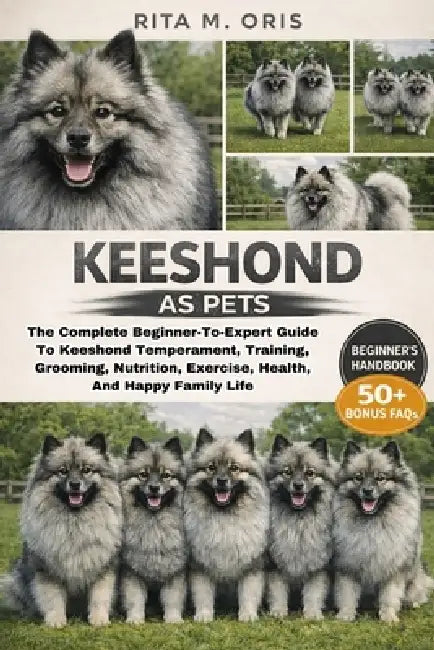 Keeshond as Pets: The Complete Beginner-To-Expert Guide To Keeshond Temperament, Training, Grooming, Nutrition, Exercise, Health, And Happy Family Lif by Rita M. Oris