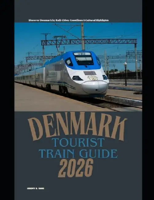 Denmark Tourist Train Guide 2026: Discover Denmark by Rail: Cities, Coastlines & Cultural Highlights by Jeremy D. Kang