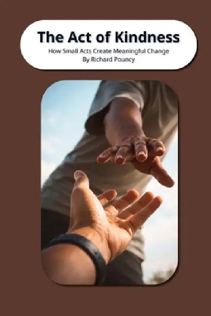 The Act of Kindness: How Small Acts Create MeaningFul Changes by Richard Lee Pouncy
