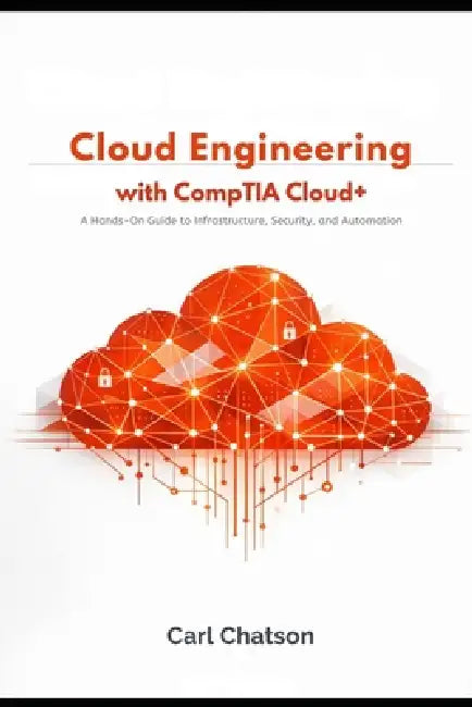 Cloud Engineering with CompTIA Cloud+: A Hands-On Guide to Infrastructure, Security, and Automation by Carl Chatson