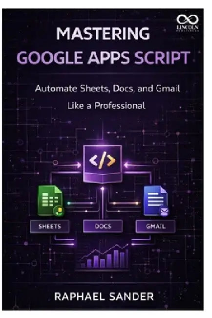 Mastering Google Apps Script: Automate Sheets, Docs, and Gmail Like a Professional by Raphael Sander