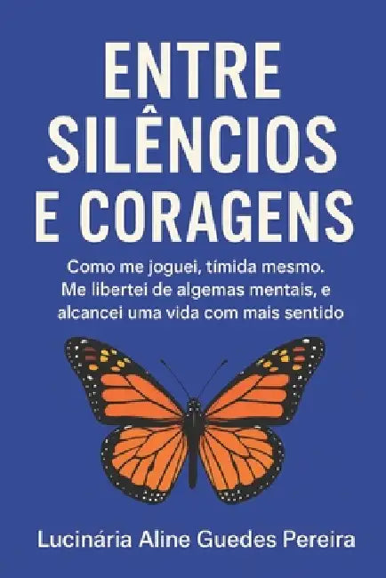 Entre Silêncios e Coragens: Como me joguei, tímida mesmo. Me libertei de algemas mentais, e alcancei uma vida com mais sentido. by Lucinária Aline Guedes Pereira