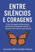 Entre Silêncios e Coragens: Como me joguei, tímida mesmo. Me libertei de algemas mentais, e alcancei uma vida com mais sentido. by Lucinária Aline Guedes Pereira