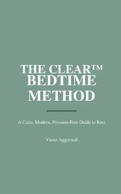 The Clear(tm) Bedtime Method: A Calm, Modern, Pressure-Free Guide to Rest by Varun Aggarwal