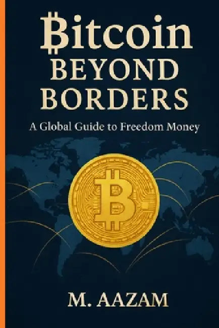 Bitcoin Beyond Borders: A Global Guide to Freedom Money by M. Aazam