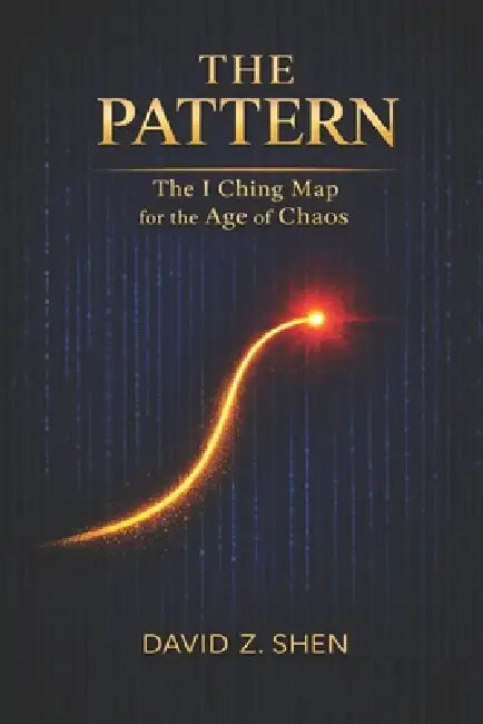 The Pattern: The I Ching Map for the Age of Chaos by David Z. Shen