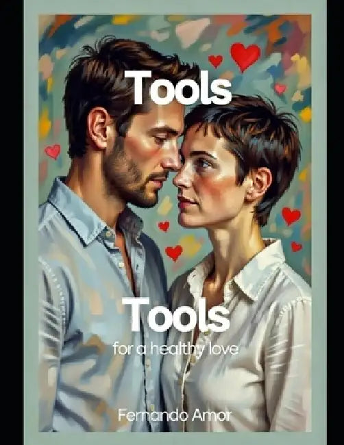 Tools for Healthy Love: How to maintain effective communication with your partner and turn conflict into something beneficial for both by Fernando Amor