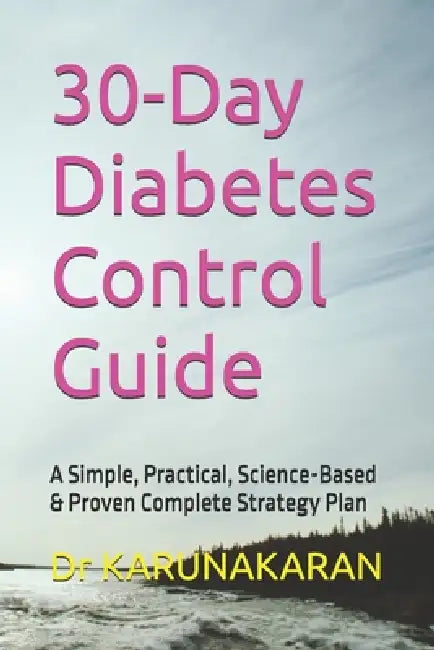 30-Day Diabetes Control Guide: A Simple, Practical, Science-Based & Proven Complete Strategy Plan by Karunakaran