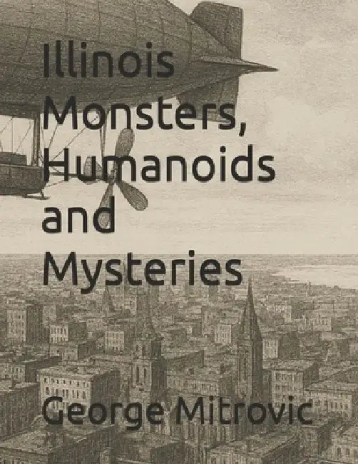 Illinois Monsters, Humanoids and Mysteries by George Mitrovic