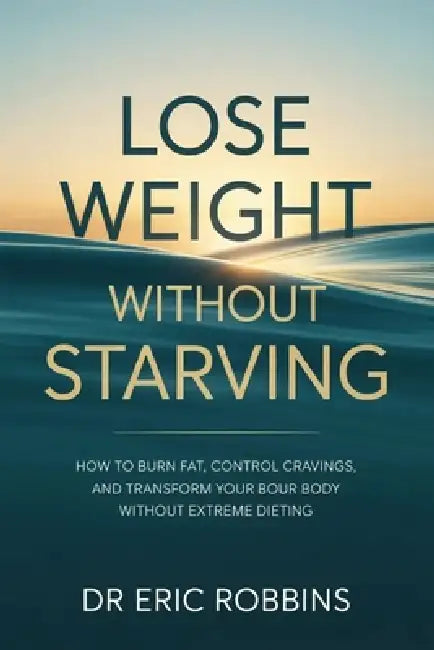 Lose Weight Without Starving: How to Burn Fat, Control Cravings, and Transform Your Body Without Extreme Dieting by Eric Robbins