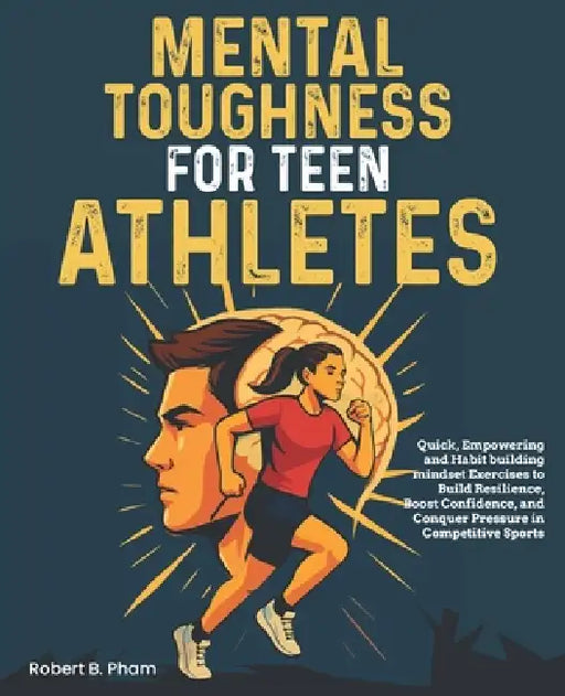 Mental Toughness for Teen Athletes: Quick, Empowering and Habit building mindset Exercises to Build Resilience, Boost Confidence, and Conquer Pressure by Robert B. Pham