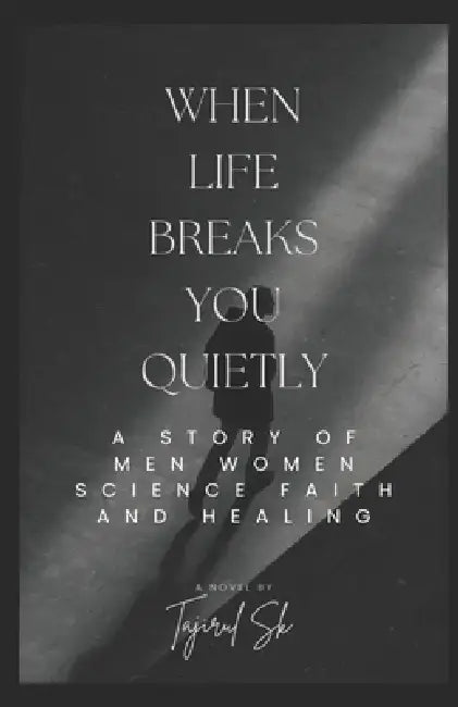 When Life Breaks You Quietly: A Story of Men, Women, Science, Faith, and Healing by Tajirul Sk