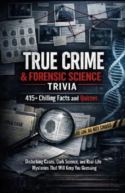 True Crime & Forensic Science Trivia: 415+ Chilling Facts and Quizzes: Disturbing Cases, Dark Science, and Real-Life Mysteries That Will Keep You Gues by Prabhat Kushwaha