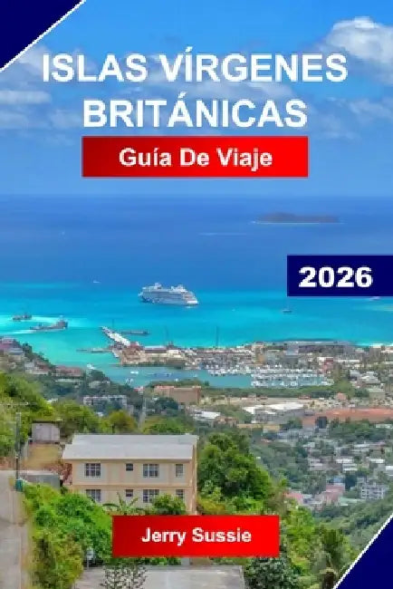 Islas Vírgenes Británicas Guía de Viaje 2026: Explora el Caribe con playas prístinas, rutas de vela, saltar de isla en isla y aguas turquesas by Jerry Sussie