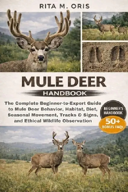 Mule Deer Handbook: The Complete Beginner-to-Expert Guide to Mule Deer Behavior, Habitat, Diet, Seasonal Movement, Tracks & Signs, and Ethical Wildlif by Rita M. Oris