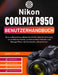 Nikon Coolpix P950 Benutzerhandbuch: Eine anfängerfreundliche Schritt-für-Schritt-Anleitung, um entfernte Motive, wunderschöne Porträts und flüssige F by Justin Coffill