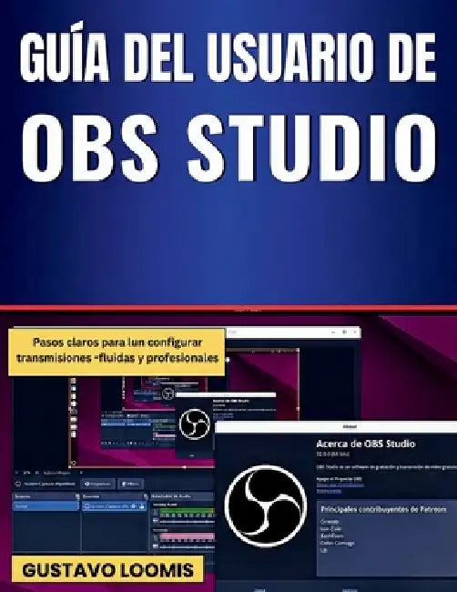 Guía del usuario de OBS Studio: Pasos claros para configurar transmisiones fluidas y profesionales by Gustavo Loomis