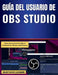 Guía del usuario de OBS Studio: Pasos claros para configurar transmisiones fluidas y profesionales by Gustavo Loomis