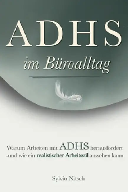 ADHS im Büroalltag: Warum Arbeiten mit ADHS herausfordert - und wie ein realistischer Arbeitsstil aussehen kann by Sylvio Nitsch
