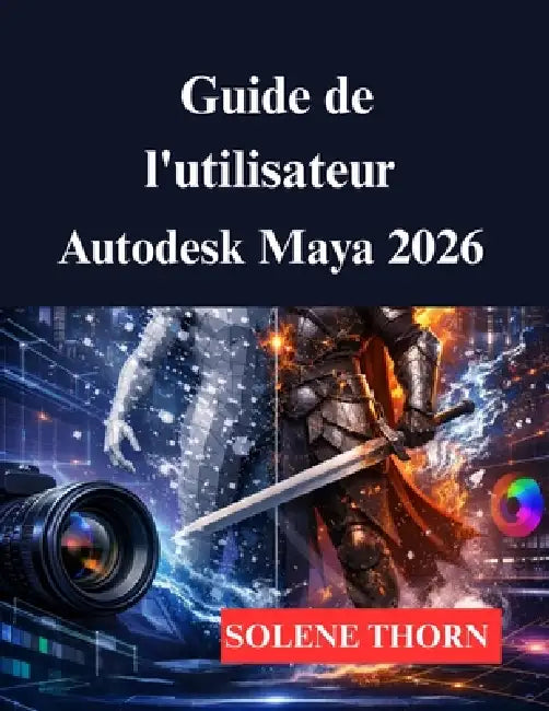 Guide de l'utilisateur Autodesk Maya 2026: Votre processus de modélisation et d'animation 3D by Solene Thorn