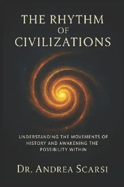 The Rythm Of Civilzations: Understanding the movements of history and awakening the possibility within by Andrea Scarsi
