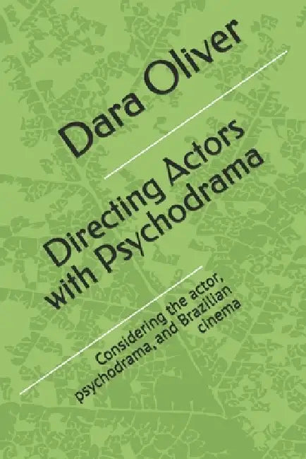 Directing Actors with Psychodrama: Considering the actor, psychodrama, and Brazilian cinema by Dara Oliver