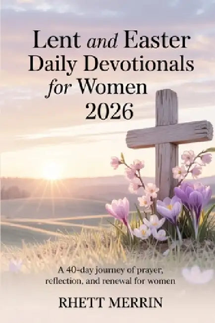 Lent and Easter Daily Devotionals for Women 2026: A 40-Day Journey of Prayer, Reflection, and Renewal for Women by Rhett Merrin
