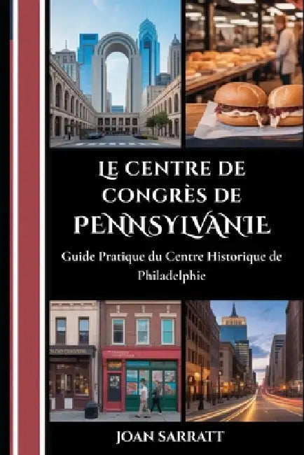 Le centre de congrès de Pennsylvanie: Guide pratique du centre historique de Philadelphie by Joan Sarratt
