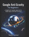 Google Anti Gravity For Beginners: A Simple Guide to gravity, space science, modern physics and future technology by Noah O. Ashford