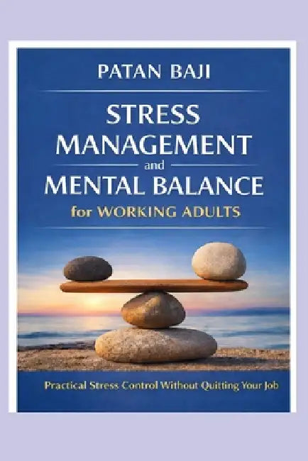 Stress Management and Mental Balance for Working Adults: Practical Stress Control Without Quitting Your Job by Patan Baji