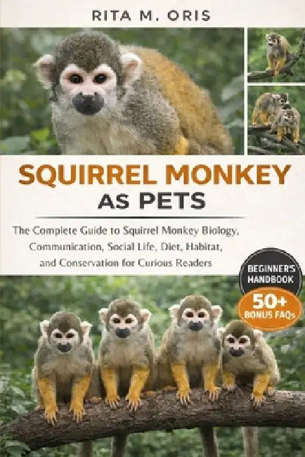 Squirrel Monkey as Pets: The Complete Guide to Squirrel Monkey Biology, Communication, Social Life, Diet, Habitat, and Conservation for Curious Reader by Rita M. Oris