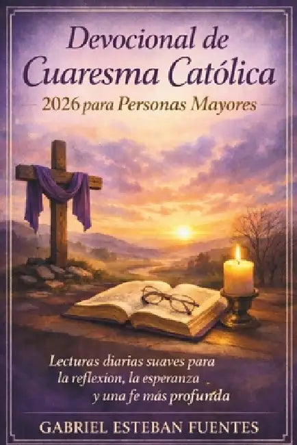 Devocional de Cuaresma Católica 2026 Para Personas Mayores: Lecturas diarias suaves para la reflexión, la esperanza y una fe más profunda by Gabriel Esteban Fuentes