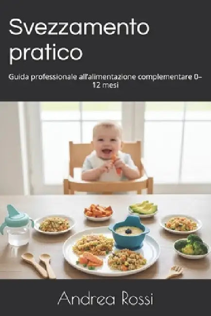 Svezzamento pratico: Guida professionale all'alimentazione complementare 0-12 mesi by Andrea Rossi