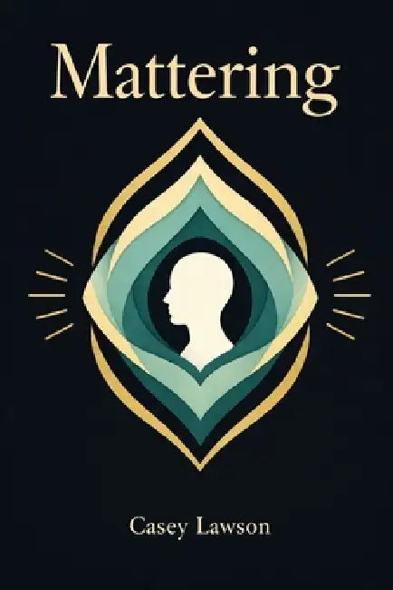 Mattering: How to Build a Life of Meaning, Self-Worth, and Inner Peace Without Chasing Validation by Casey Lawson
