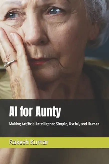 AI for Aunty: Making Artificial Intelligence Simple, Useful, and Human by Rakesh Kumar